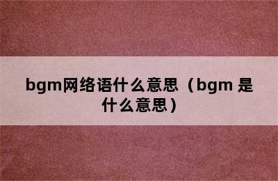 bgm网络语什么意思（bgm 是什么意思）